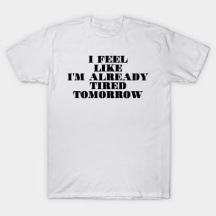 I feel like i'm already tired tomorrow T-Shirt